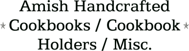 Amish Handcrafted Cookbooks / Cookbook Holders / Misc.
