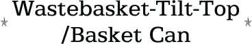 Wastebasket-Tilt-Top /Basket Can