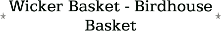 Wicker Basket - Birdhouse Basket