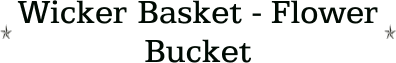 Wicker Basket - Flower Bucket