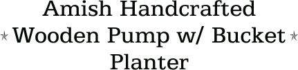 Amish Handcrafted Wooden Pump w/ Bucket Planter